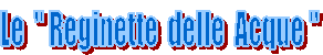Le  " Reginette  delle  Acque "